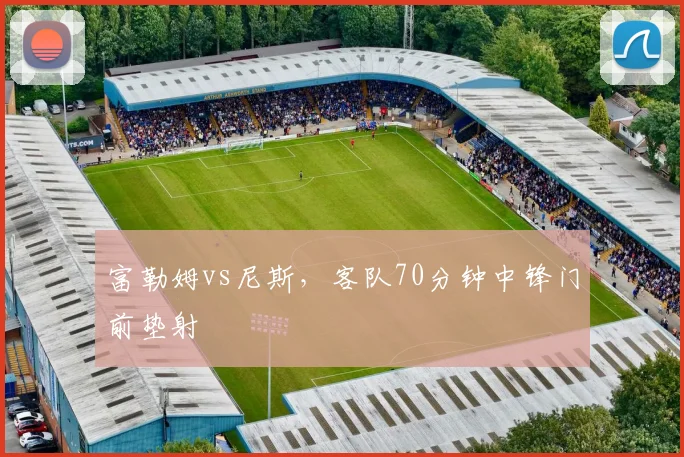 富勒姆vs尼斯,客队70分钟中锋门前垫射