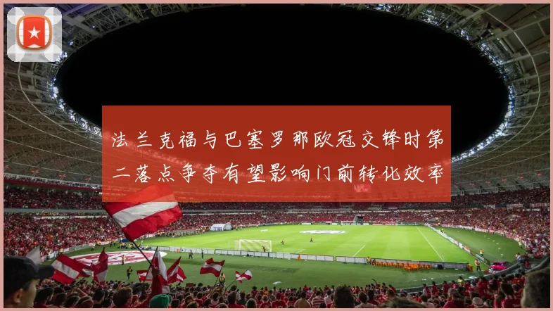 法兰克福与巴塞罗那欧冠交锋时第二落点争夺有望影响门前转化效率