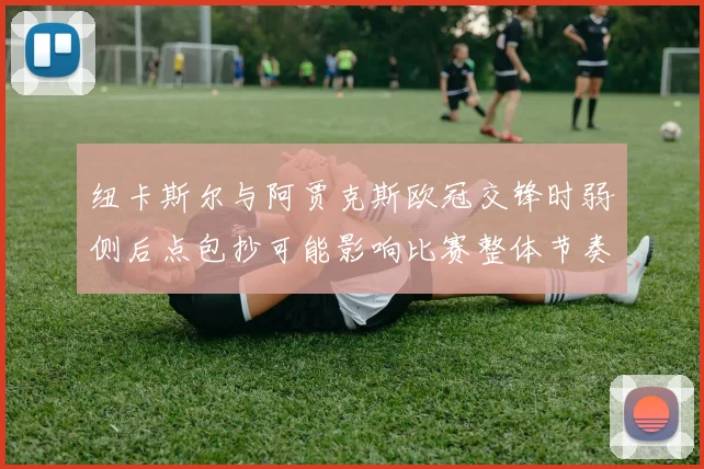 纽卡斯尔与阿贾克斯欧冠交锋时弱侧后点包抄可能影响比赛整体节奏