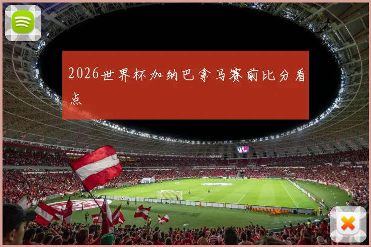 2026世界杯加纳巴拿马赛前比分看点