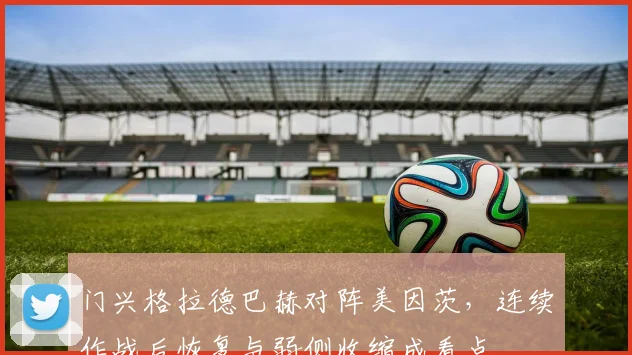 门兴格拉德巴赫对阵美因茨，连续作战后恢复与弱侧收缩成看点