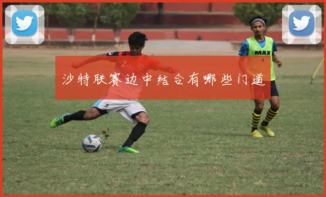 沙特联赛边中结合有哪些门道