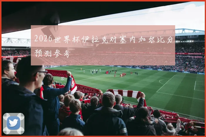 2026世界杯伊拉克对塞内加尔比分预测参考