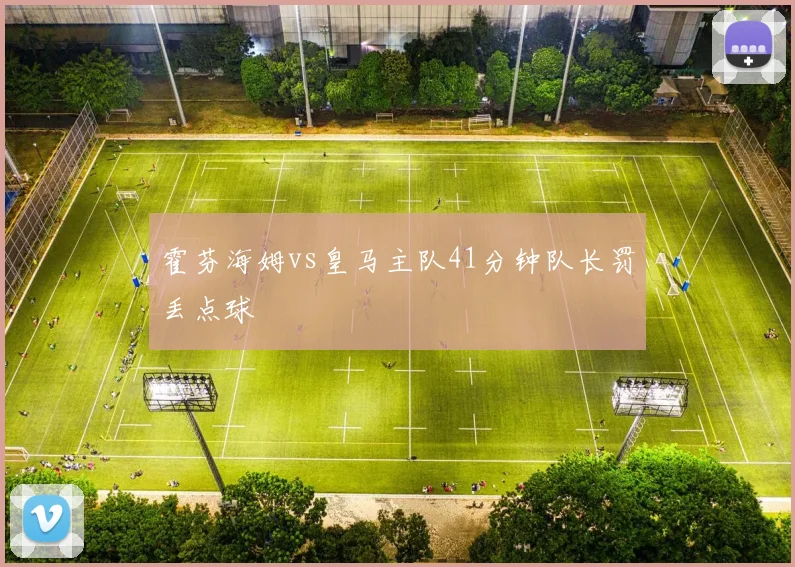霍芬海姆vs皇马主队41分钟队长罚丢点球