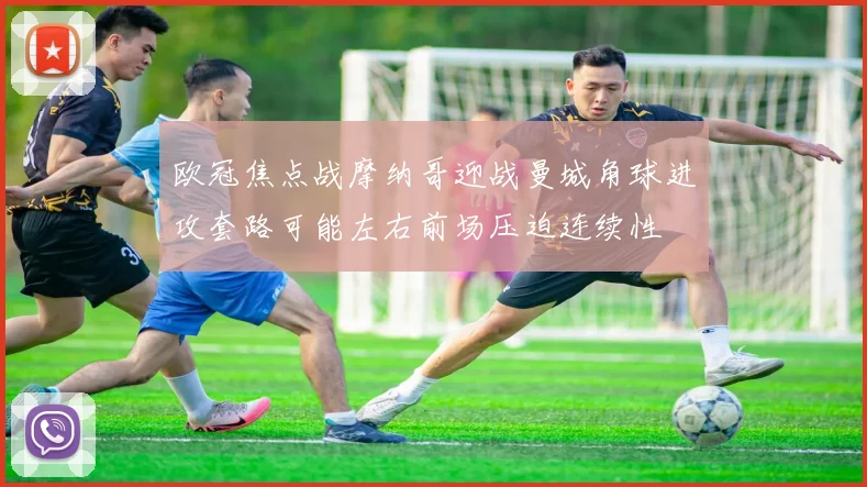 欧冠焦点战摩纳哥迎战曼城角球进攻套路可能左右前场压迫连续性