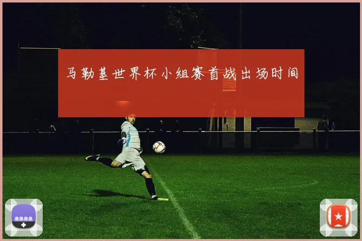 马勒基世界杯小组赛首战出场时间