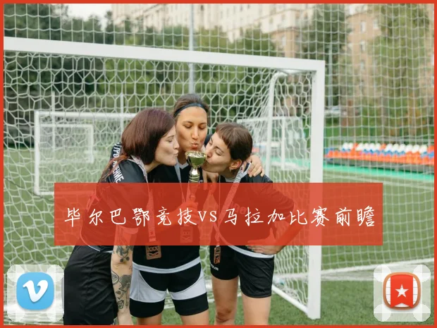 毕尔巴鄂竞技vs马拉加比赛前瞻