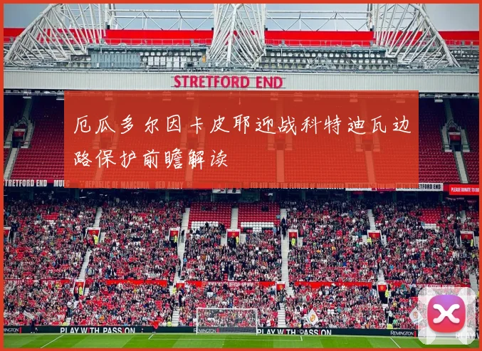厄瓜多尔因卡皮耶迎战科特迪瓦边路保护前瞻解读