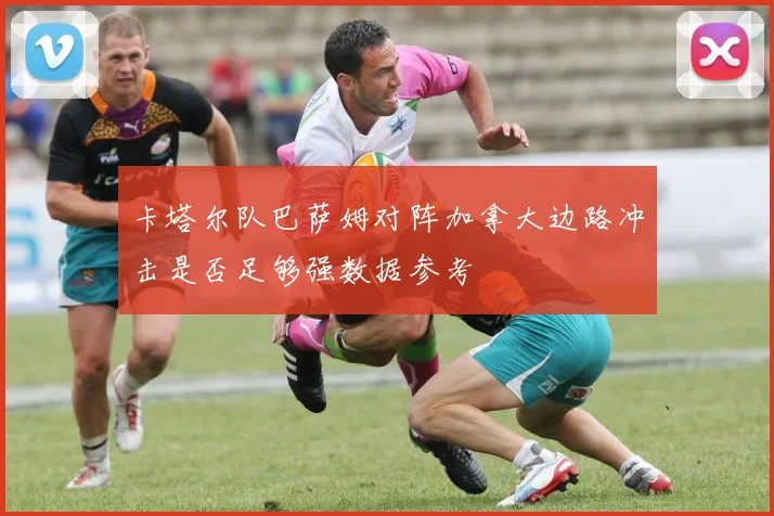 卡塔尔队巴萨姆对阵加拿大边路冲击是否足够强数据参考
