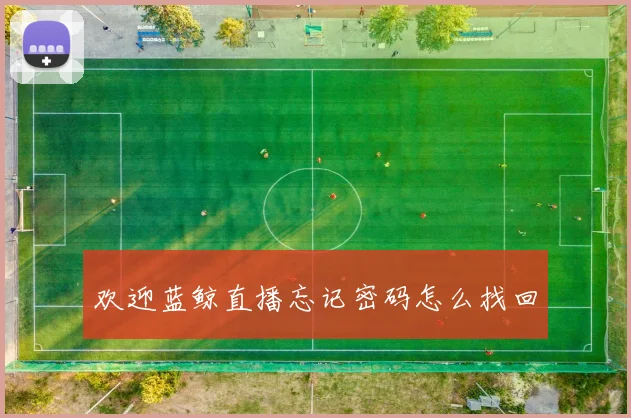 欢迎蓝鲸直播忘记密码怎么找回