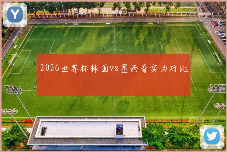 2026世界杯韩国vs墨西哥实力对比