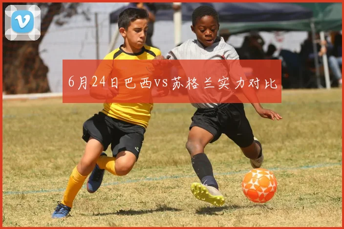 6月24日巴西vs苏格兰实力对比