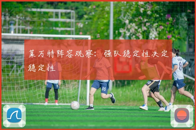 莱万特阵容观察：强队稳定性决定稳定性