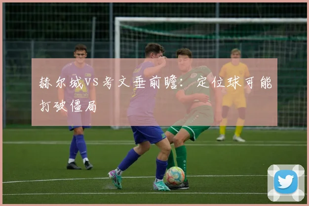 赫尔城vs考文垂前瞻:定位球可能打破僵局