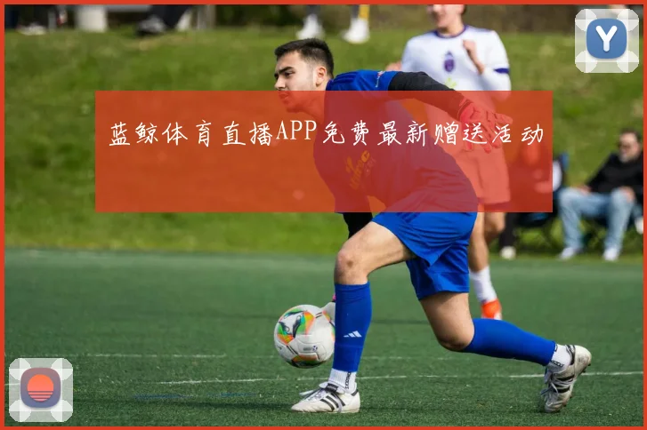 蓝鲸体育直播APP免费最新赠送活动