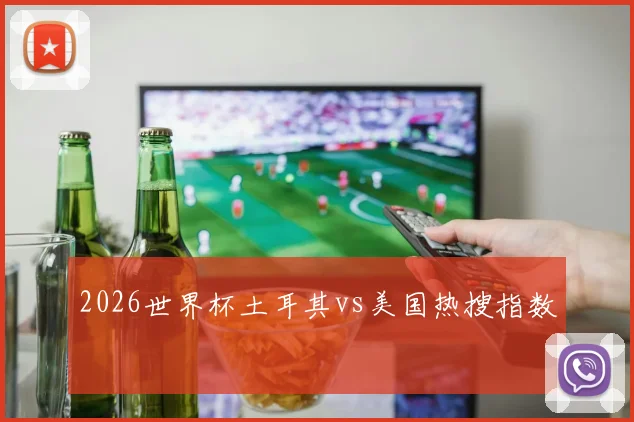 2026世界杯土耳其vs美国热搜指数