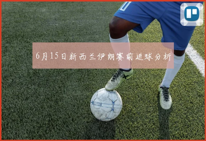 6月15日新西兰伊朗赛前进球分析